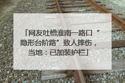 网友吐槽淮南一路口“隐形台阶路”致人摔伤，当地：已加装护栏