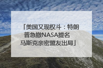 美国又现权斗：特朗普急撤NASA提名 马斯克亲密盟友出局