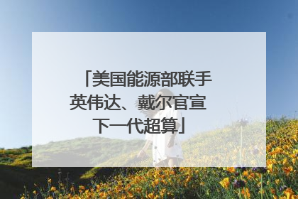 美国能源部联手英伟达、戴尔官宣下一代超算