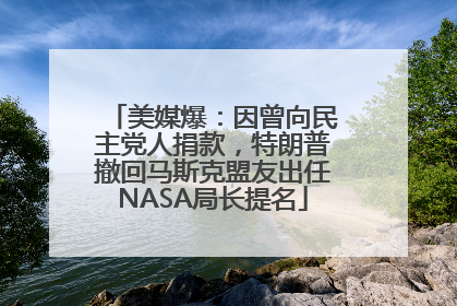 美媒爆：因曾向民主党人捐款，特朗普撤回马斯克盟友出任NASA局长提名