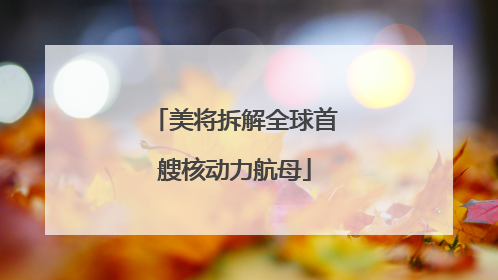 美将拆解全球首艘核动力航母