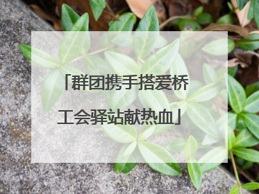 群团携手搭爱桥 工会驿站献热血
