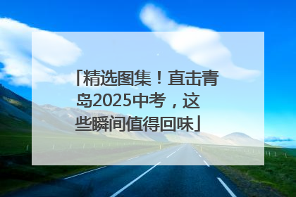 精选图集！直击青岛2025中考，这些瞬间值得回味