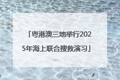 粤港澳三地举行2025年海上联合搜救演习