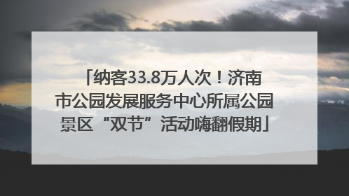 纳客33.8万人次！济南市公园发展服务中心所属公园景区“双节”活动嗨翻假期