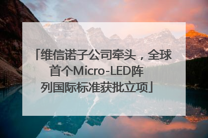 维信诺子公司牵头，全球首个Micro-LED阵列国际标准获批立项