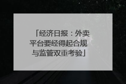 经济日报：外卖平台要经得起合规与监管双重考验