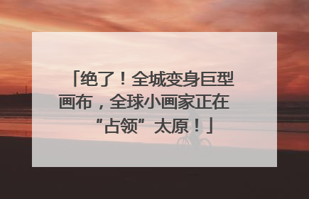 绝了！全城变身巨型画布，全球小画家正在“占领”太原！