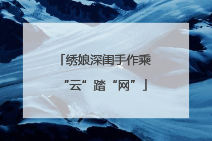 绣娘深闺手作乘“云”踏“网”