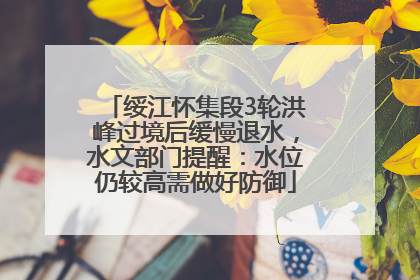 绥江怀集段3轮洪峰过境后缓慢退水，水文部门提醒：水位仍较高需做好防御