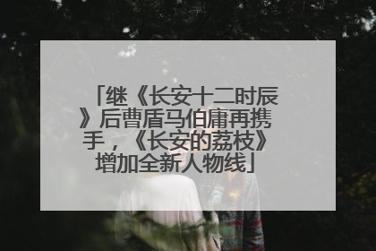继《长安十二时辰》后曹盾马伯庸再携手，《长安的荔枝》增加全新人物线