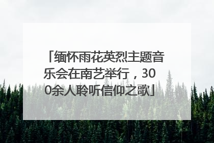 缅怀雨花英烈主题音乐会在南艺举行，300余人聆听信仰之歌
