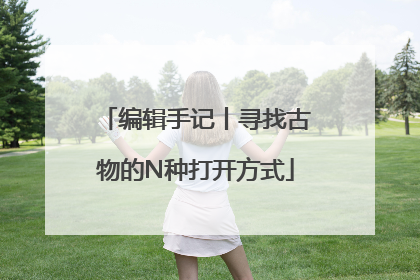 编辑手记丨寻找古物的N种打开方式