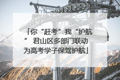 你“赶考”我“护航” 君山区多部门联动为高考学子保驾护航