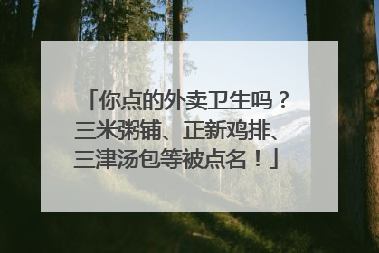 你点的外卖卫生吗？三米粥铺、正新鸡排、三津汤包等被点名！