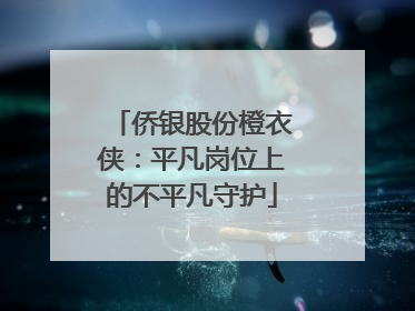 侨银股份橙衣侠：平凡岗位上的不平凡守护
