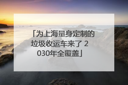 为上海量身定制的垃圾收运车来了 2030年全覆盖