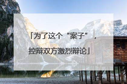 为了这个“案子”，控辩双方激烈辩论