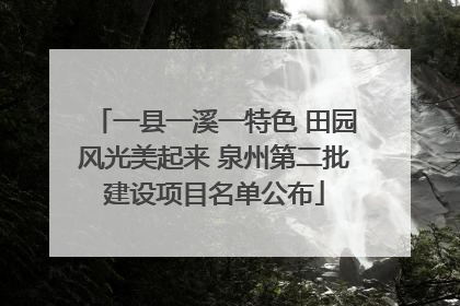 一县一溪一特色 田园风光美起来 泉州第二批建设项目名单公布