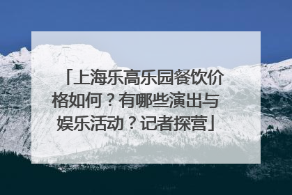 上海乐高乐园餐饮价格如何？有哪些演出与娱乐活动？记者探营
