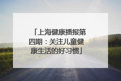 上海健康播报第四期：关注儿童健康生活的好习惯