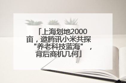 上海划地2000亩，邀腾讯小米共探“养老科技蓝海”，背后商机几何
