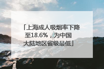 上海成人吸烟率下降至18.6%,为中国大陆地区省级最低