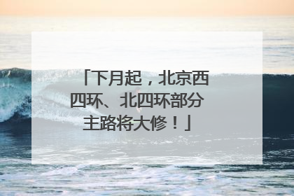 下月起，北京西四环、北四环部分主路将大修！