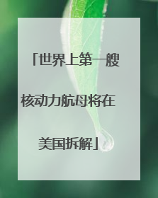 世界上第一艘核动力航母将在美国拆解