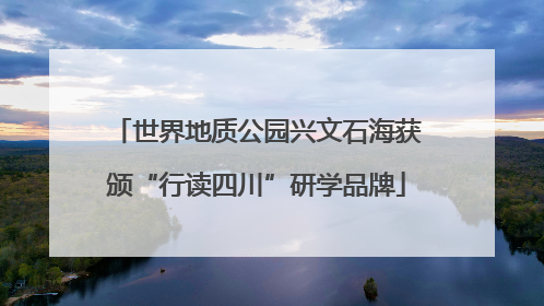世界地质公园兴文石海获颁“行读四川”研学品牌