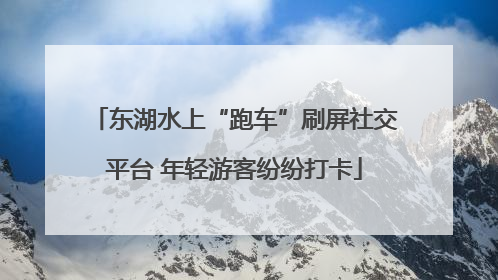 东湖水上“跑车”刷屏社交平台 年轻游客纷纷打卡