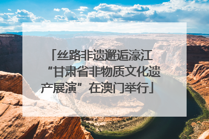 丝路非遗邂逅濠江 “甘肃省非物质文化遗产展演”在澳门举行