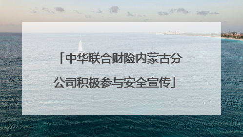 中华联合财险内蒙古分公司积极参与安全宣传