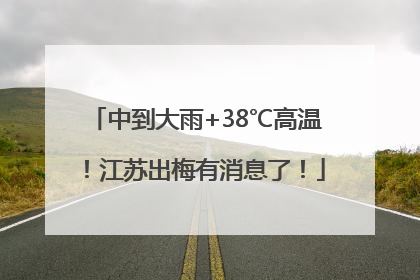 中到大雨+38℃高温！江苏出梅有消息了！