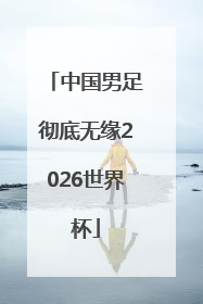 中国男足彻底无缘2026世界杯