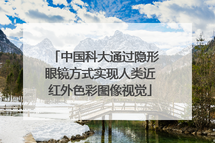 中国科大通过隐形眼镜方式实现人类近红外色彩图像视觉