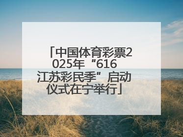 中国体育彩票2025年“616江苏彩民季”启动仪式在宁举行