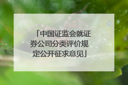 中国证监会就证券公司分类评价规定公开征求意见