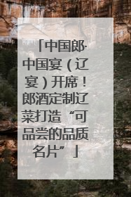 中国郎·中国宴（辽宴）开席！郎酒定制辽菜打造“可品尝的品质名片”