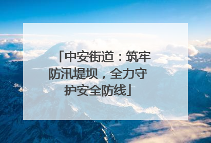 中安街道：筑牢防汛堤坝，全力守护安全防线
