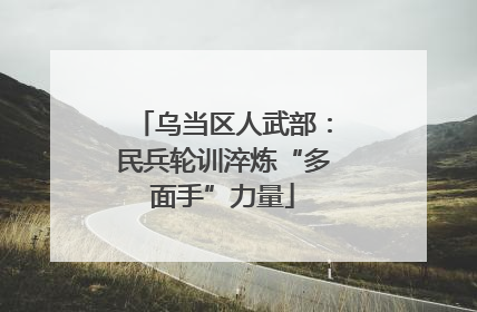 乌当区人武部：民兵轮训淬炼“多面手”力量
