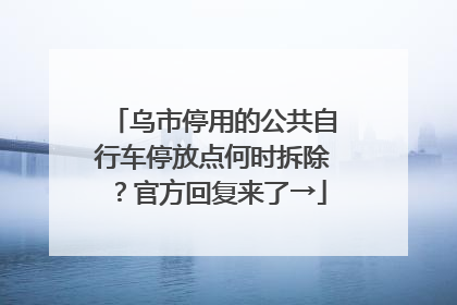 乌市停用的公共自行车停放点何时拆除？官方回复来了→
