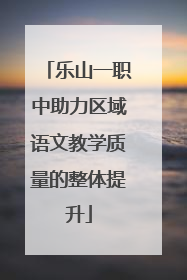 乐山一职中助力区域语文教学质量的整体提升