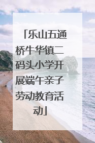 乐山五通桥牛华镇二码头小学开展端午亲子劳动教育活动