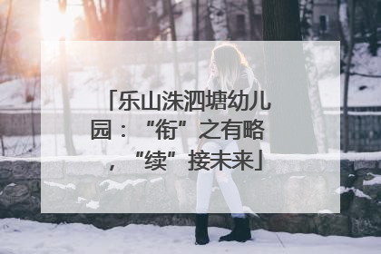 乐山洙泗塘幼儿园：“衔”之有略，“续”接未来
