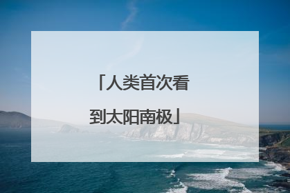 人类首次看到太阳南极