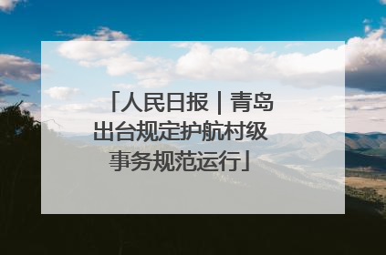 人民日报｜青岛出台规定护航村级事务规范运行