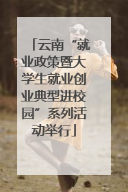 云南“就业政策暨大学生就业创业典型进校园”系列活动举行