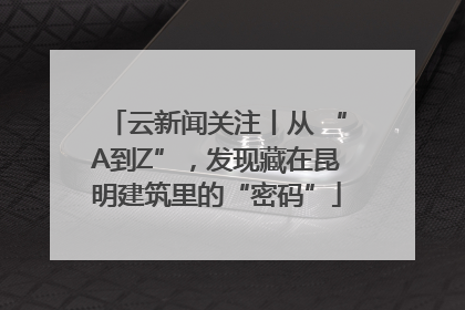 云新闻关注丨从 “A到Z”，发现藏在昆明建筑里的“密码”