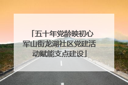 五十年党龄映初心 军山街龙湖社区党建活动赋能支点建设